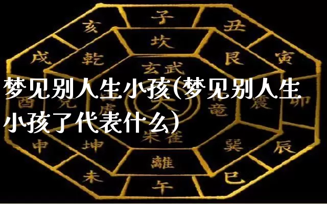 梦见别人生小孩(梦见别人生小孩了代表什么)_https://www.dao-sheng-yuan.com_八字_第1张