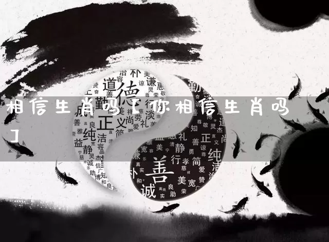 相信生肖吗【你相信生肖吗】_https://www.dao-sheng-yuan.com_周公解梦_第1张