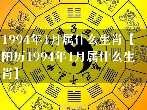 1994年1月属什么生肖【阳历1994年1月属什么生肖】_https://www.dao-sheng-yuan.com_五行_第1张