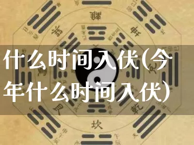 什么时间入伏(今年什么时间入伏)_https://www.dao-sheng-yuan.com_生肖属相_第1张