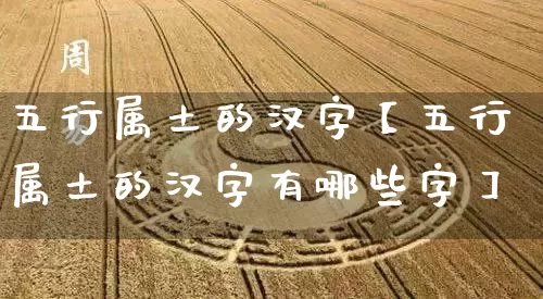 五行属土的汉字【五行属土的汉字有哪些字】_https://www.dao-sheng-yuan.com_五行_第1张