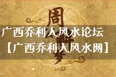 广西乔利人风水论坛【广西乔利人风水网】_https://www.dao-sheng-yuan.com_易经_第1张