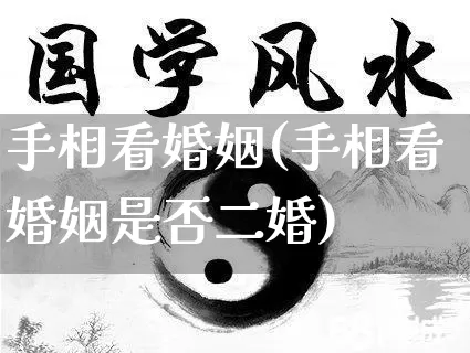 手相看婚姻(手相看婚姻是否二婚)_https://www.dao-sheng-yuan.com_周公解梦_第1张