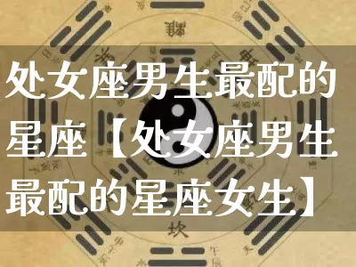处女座男生最配的星座【处女座男生最配的星座女生】_https://www.dao-sheng-yuan.com_八字_第1张