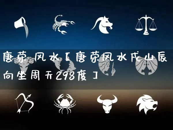 唐荣 风水【唐荣风水戍山辰向坐周天298度】_风水_第1张_道圣缘 唐荣 风水【唐荣风水戍山辰向坐周天298度】_https://www.dao-sheng-yuan.com_风水_第1张