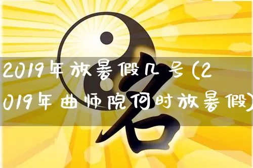 2019年放暑假几号(2019年曲师院何时放暑假)_道源国学_第1张_道圣缘 2019年放暑假几号(2019年曲师院何时放暑假)_https://www.dao-sheng-yuan.com_道源国学_第1张