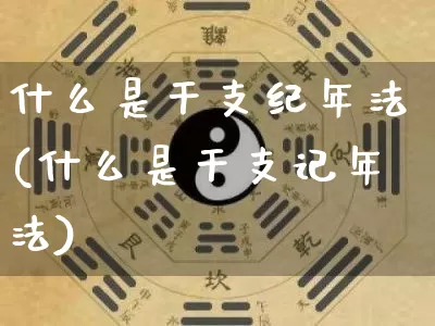 什么是干支纪年法(什么是干支记年法)_易经_第1张_道圣缘 什么是干支纪年法(什么是干支记年法)_https://www.dao-sheng-yuan.com_易经_第1张