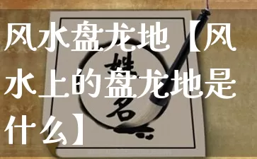 风水盘龙地【风水上的盘龙地是什么】_https://www.dao-sheng-yuan.com_道源国学_第1张