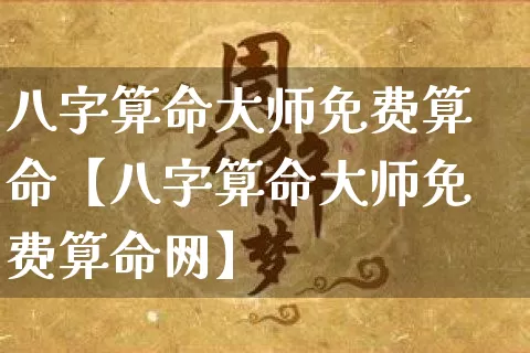 八字算命大师免费算命【八字算命大师免费算命网】_https://www.dao-sheng-yuan.com_八字_第1张