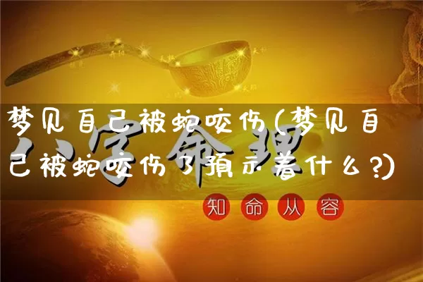 梦见自己被蛇咬伤(梦见自己被蛇咬伤了预示着什么?)_https://www.dao-sheng-yuan.com_五行_第1张