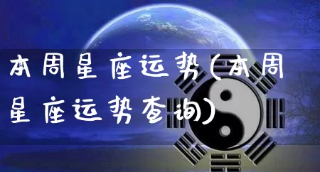 本周星座运势(本周星座运势查询)_https://www.dao-sheng-yuan.com_算命_第1张
