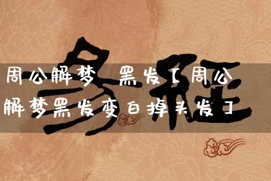 周公解梦  黑发【周公解梦黑发变白掉头发】_https://www.dao-sheng-yuan.com_风水_第1张