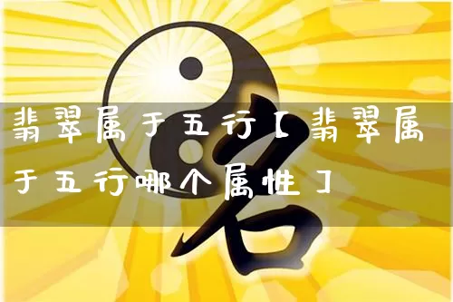 翡翠属于五行【翡翠属于五行哪个属性】_https://www.dao-sheng-yuan.com_易经_第1张