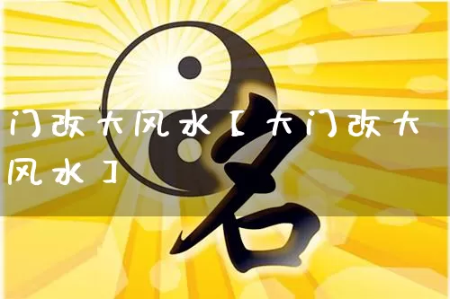 门改大风水【大门改大风水】_https://www.dao-sheng-yuan.com_生肖属相_第1张
