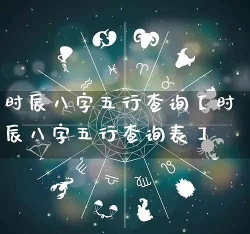 时辰八字五行查询【时辰八字五行查询表】_https://www.dao-sheng-yuan.com_十二星座_第1张