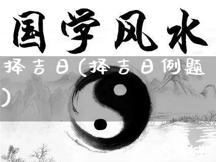 择吉日(择吉日例题)_https://www.dao-sheng-yuan.com_五行_第1张