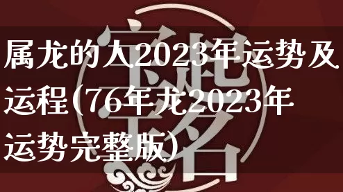 属龙的人2023年运势及运程(76年龙2023年运势完整版)_https://www.dao-sheng-yuan.com_道源国学_第1张