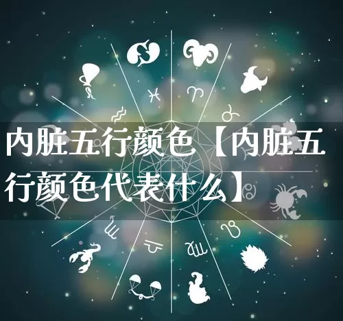 内脏五行颜色【内脏五行颜色代表什么】_https://www.dao-sheng-yuan.com_五行_第1张
