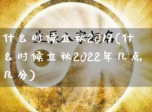 什么时候立秋2019(什么时候立秋2022年几点几分)_https://www.dao-sheng-yuan.com_八字_第1张