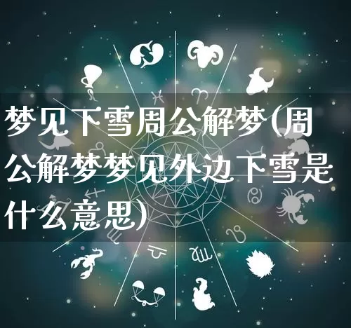 梦见下雪周公解梦(周公解梦梦见外边下雪是什么意思)_https://www.dao-sheng-yuan.com_周公解梦_第1张