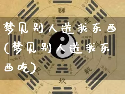 梦见别人送我东西(梦见别人送我东西吃)_https://www.dao-sheng-yuan.com_道源国学_第1张