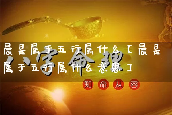 晨是属于五行属什么【晨是属于五行属什么意思】_https://www.dao-sheng-yuan.com_八字_第1张