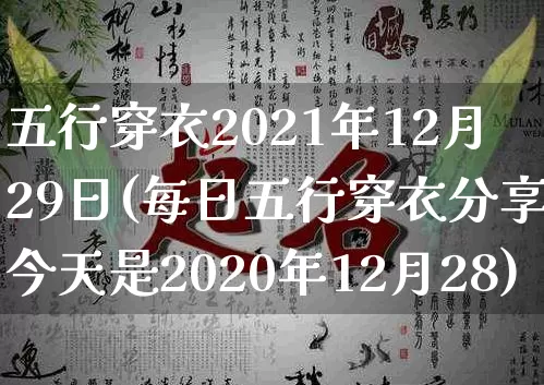 五行穿衣2021年12月29日(每日五行穿衣分享今天是2020年12月28)_https://www.dao-sheng-yuan.com_起名_第1张