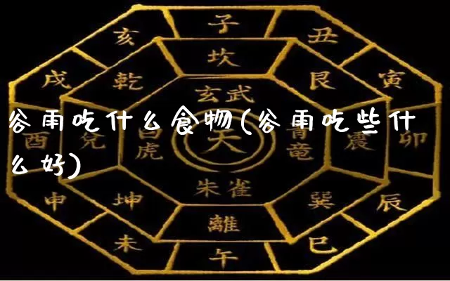 谷雨吃什么食物(谷雨吃些什么好)_https://www.dao-sheng-yuan.com_周公解梦_第1张