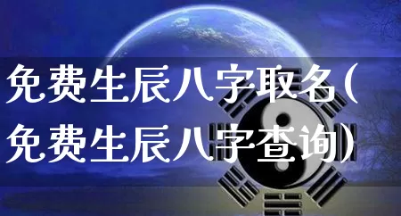 免费生辰八字取名(免费生辰八字查询)_https://www.dao-sheng-yuan.com_算命_第1张