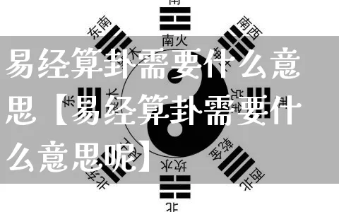 易经算卦需要什么意思【易经算卦需要什么意思呢】_https://www.dao-sheng-yuan.com_十二星座_第1张