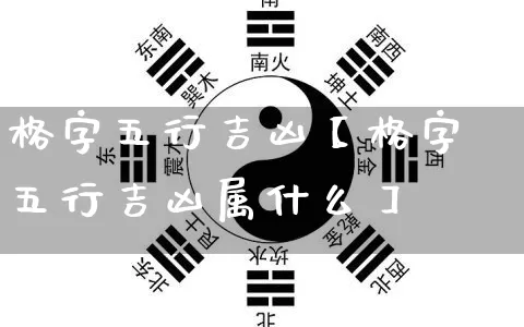 格字五行吉凶【格字五行吉凶属什么】_https://www.dao-sheng-yuan.com_周公解梦_第1张