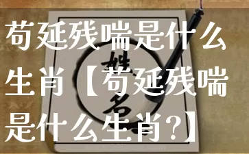 苟延残喘是什么生肖【苟延残喘是什么生肖?】_https://www.dao-sheng-yuan.com_生肖属相_第1张