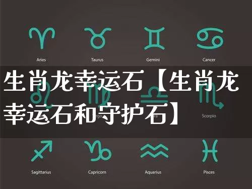 生肖龙幸运石【生肖龙幸运石和守护石】_https://www.dao-sheng-yuan.com_易经_第1张