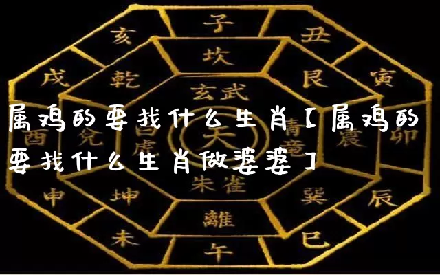 属鸡的要找什么生肖【属鸡的要找什么生肖做婆婆】_https://www.dao-sheng-yuan.com_道源国学_第1张