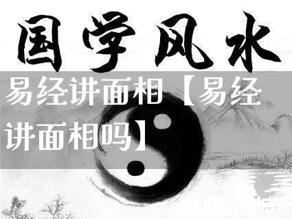 易经讲面相【易经讲面相吗】_https://www.dao-sheng-yuan.com_起名_第1张