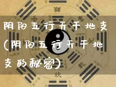 阴阳五行天干地支(阴阳五行天干地支的秘密)_https://www.dao-sheng-yuan.com_道源国学_第1张