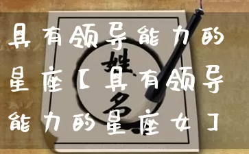 具有领导能力的星座【具有领导能力的星座女】_https://www.dao-sheng-yuan.com_道源国学_第1张