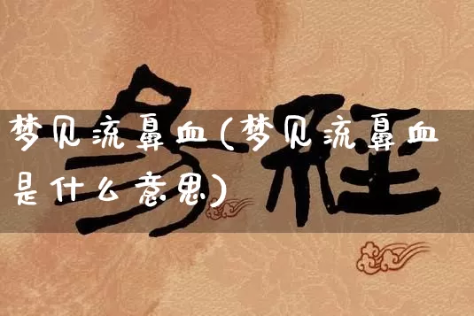 梦见流鼻血(梦见流鼻血是什么意思)_https://www.dao-sheng-yuan.com_风水_第1张