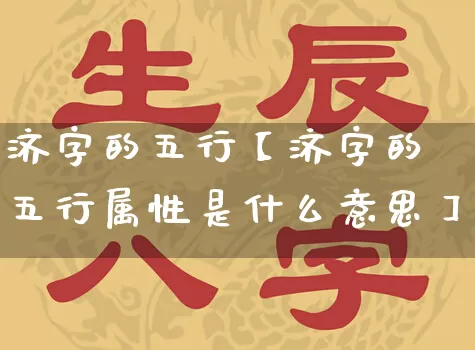 济字的五行【济字的五行属性是什么意思】_https://www.dao-sheng-yuan.com_算命_第1张
