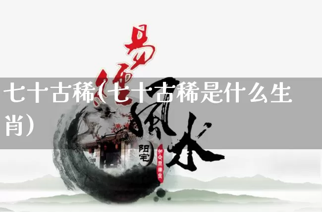 七十古稀(七十古稀是什么生肖)_https://www.dao-sheng-yuan.com_风水_第1张