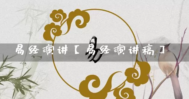 易经演讲【易经演讲稿】_https://www.dao-sheng-yuan.com_十二星座_第1张