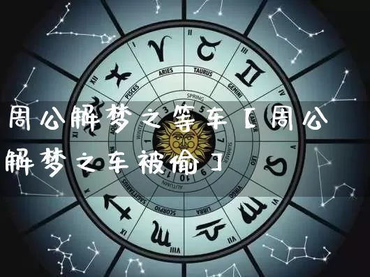 周公解梦之等车【周公解梦之车被偷】_周公解梦_第1张_道圣缘 周公解梦之等车【周公解梦之车被偷】_https://www.dao-sheng-yuan.com_周公解梦_第1张