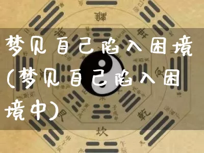 梦见自己陷入困境(梦见自己陷入困境中)_https://www.dao-sheng-yuan.com_道源国学_第1张