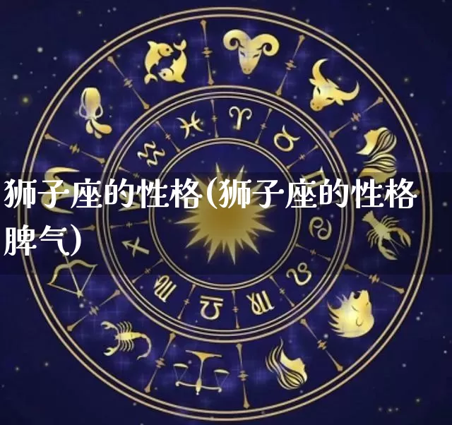 狮子座的性格(狮子座的性格脾气)_https://www.dao-sheng-yuan.com_道源国学_第1张