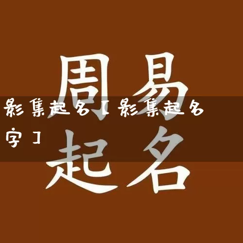 影集起名【影集起名字】_https://www.dao-sheng-yuan.com_风水_第1张