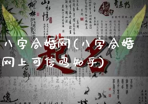 八字合婚网(八字合婚网上可信吗知乎)_https://www.dao-sheng-yuan.com_八字_第1张