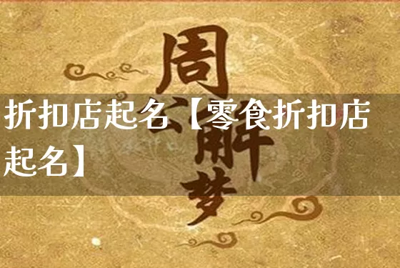 折扣店起名【零食折扣店起名】_https://www.dao-sheng-yuan.com_生肖属相_第1张