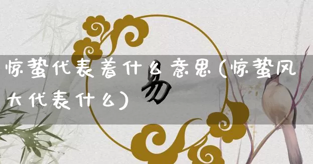 惊蛰代表着什么意思(惊蛰风大代表什么)_https://www.dao-sheng-yuan.com_十二星座_第1张