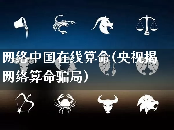 网络中国在线算命(央视揭网络算命骗局)_https://www.dao-sheng-yuan.com_周公解梦_第1张