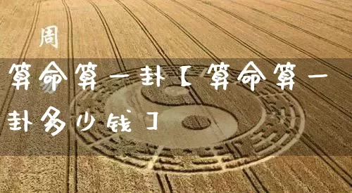 算命算一卦【算命算一卦多少钱】_https://www.dao-sheng-yuan.com_周公解梦_第1张